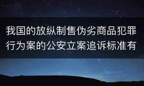 我国的放纵制售伪劣商品犯罪行为案的公安立案追诉标准有哪些