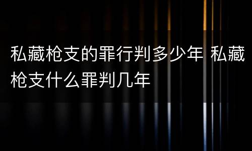 私藏枪支的罪行判多少年 私藏枪支什么罪判几年