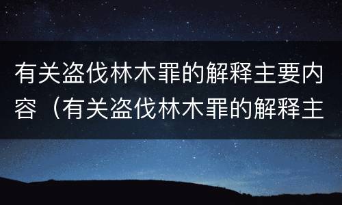 有关盗伐林木罪的解释主要内容（有关盗伐林木罪的解释主要内容是）