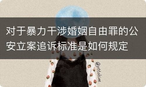 对于暴力干涉婚姻自由罪的公安立案追诉标准是如何规定
