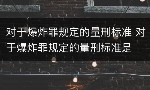 对于爆炸罪规定的量刑标准 对于爆炸罪规定的量刑标准是