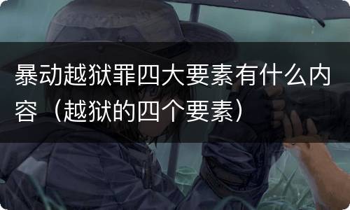 暴动越狱罪四大要素有什么内容（越狱的四个要素）