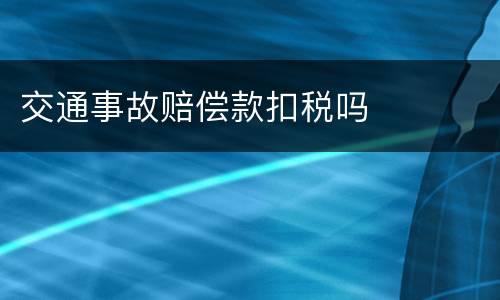 交通事故赔偿款扣税吗