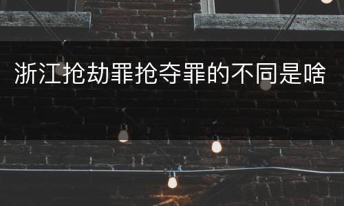 浙江抢劫罪抢夺罪的不同是啥