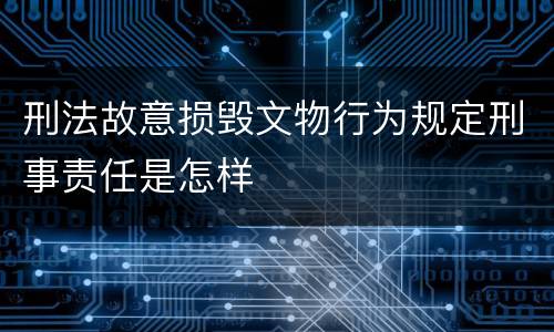 刑法故意损毁文物行为规定刑事责任是怎样