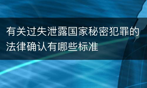有关过失泄露国家秘密犯罪的法律确认有哪些标准