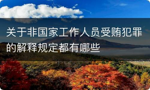 关于非国家工作人员受贿犯罪的解释规定都有哪些
