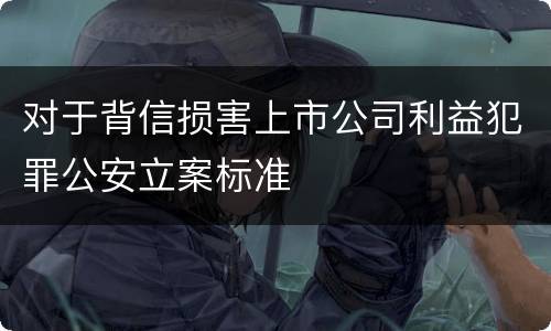 对于背信损害上市公司利益犯罪公安立案标准