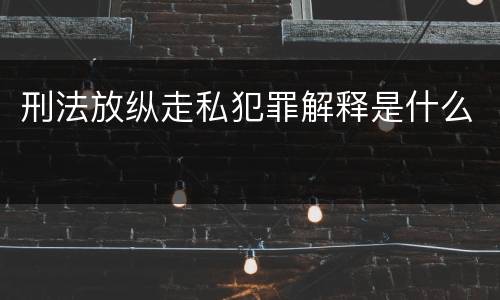 刑法放纵走私犯罪解释是什么
