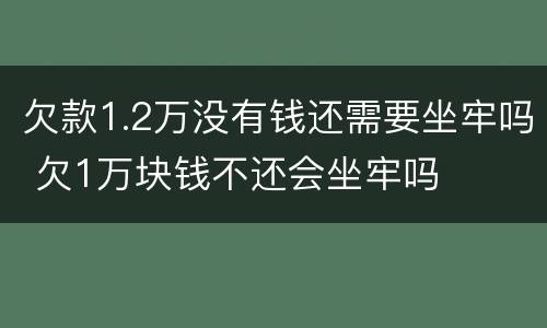 欠款1.2万没有钱还需要坐牢吗 欠1万块钱不还会坐牢吗