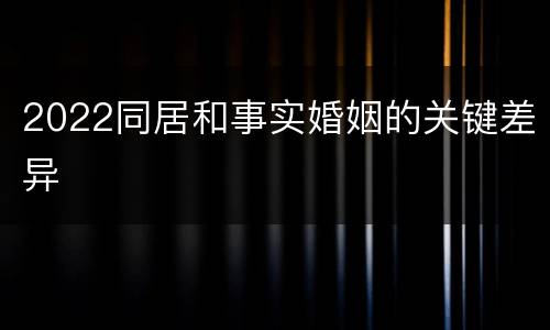 2022同居和事实婚姻的关键差异