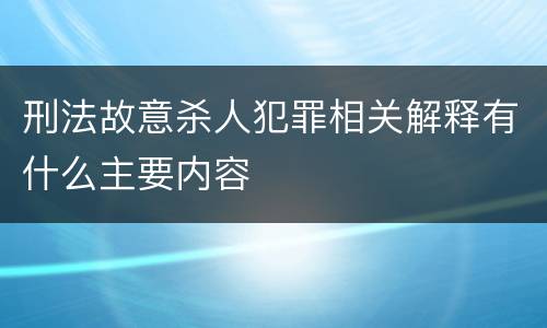 刑法故意杀人犯罪相关解释有什么主要内容