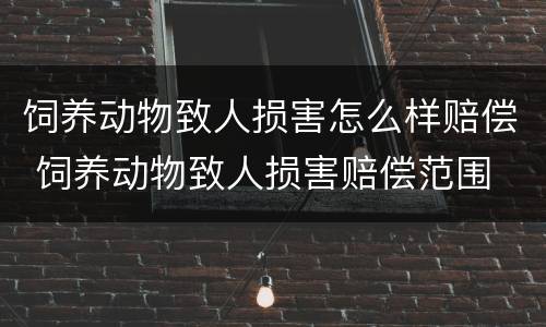 饲养动物致人损害怎么样赔偿 饲养动物致人损害赔偿范围