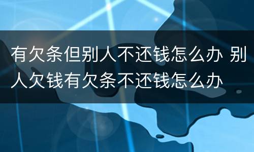 有欠条但别人不还钱怎么办 别人欠钱有欠条不还钱怎么办