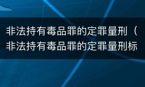 非法持有毒品罪的定罪量刑（非法持有毒品罪的定罪量刑标准）