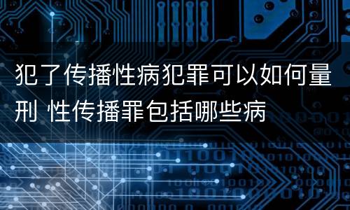 犯了传播性病犯罪可以如何量刑 性传播罪包括哪些病