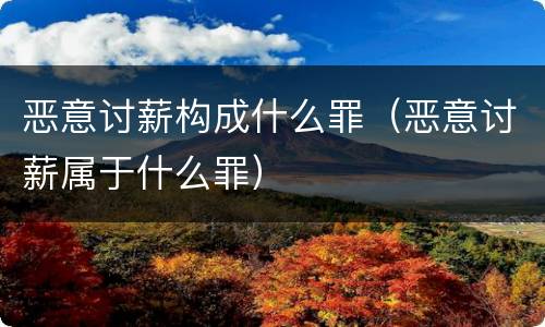 恶意讨薪构成什么罪（恶意讨薪属于什么罪）