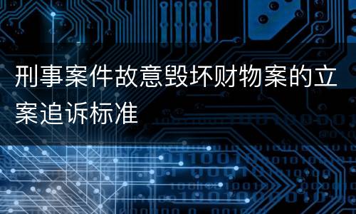 刑事案件故意毁坏财物案的立案追诉标准