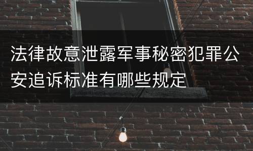 法律故意泄露军事秘密犯罪公安追诉标准有哪些规定