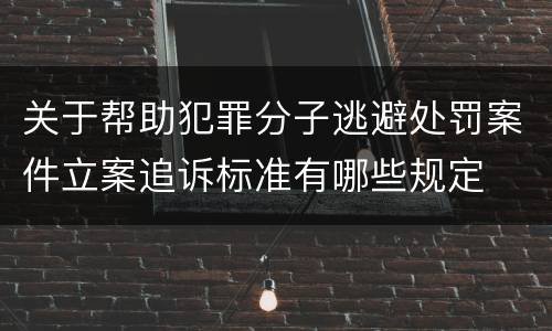 关于帮助犯罪分子逃避处罚案件立案追诉标准有哪些规定