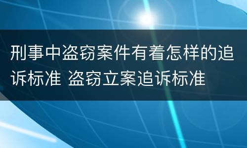 刑事中盗窃案件有着怎样的追诉标准 盗窃立案追诉标准