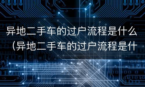 异地二手车的过户流程是什么（异地二手车的过户流程是什么样）