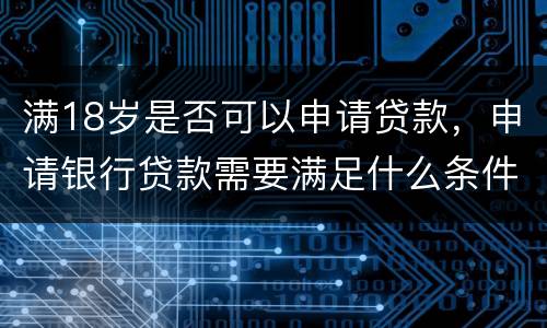 满18岁是否可以申请贷款，申请银行贷款需要满足什么条件