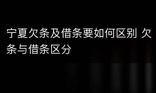 宁夏欠条及借条要如何区别 欠条与借条区分