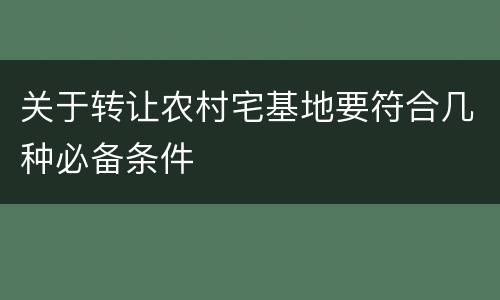 关于转让农村宅基地要符合几种必备条件