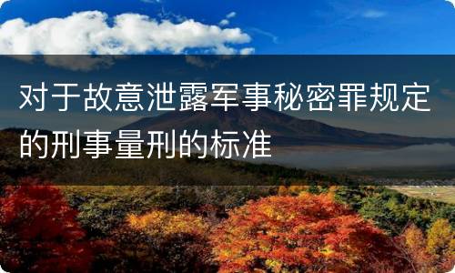 对于故意泄露军事秘密罪规定的刑事量刑的标准