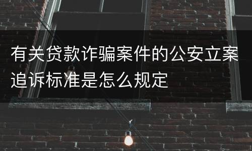有关贷款诈骗案件的公安立案追诉标准是怎么规定