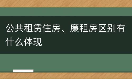 公共租赁住房、廉租房区别有什么体现