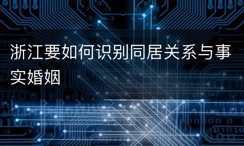 浙江要如何识别同居关系与事实婚姻