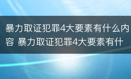 暴力取证犯罪4大要素有什么内容 暴力取证犯罪4大要素有什么内容呢