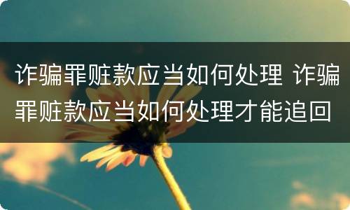 诈骗罪赃款应当如何处理 诈骗罪赃款应当如何处理才能追回