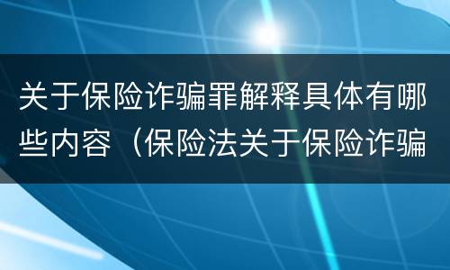 关于保险诈骗罪解释具体有哪些内容（保险法关于保险诈骗的规定）