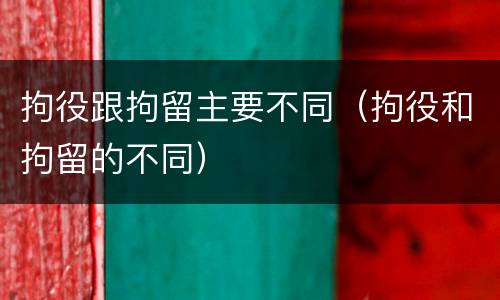 拘役跟拘留主要不同（拘役和拘留的不同）