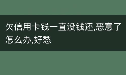 欠信用卡钱一直没钱还,恶意了怎么办,好愁