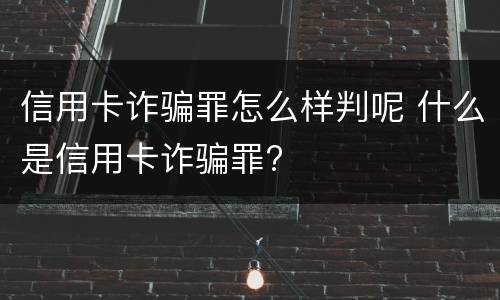 信用卡诈骗罪怎么样判呢 什么是信用卡诈骗罪?