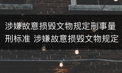 涉嫌故意损毁文物规定刑事量刑标准 涉嫌故意损毁文物规定刑事量刑标准是多少