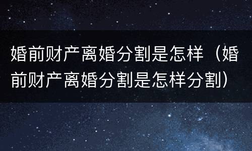 婚前财产离婚分割是怎样（婚前财产离婚分割是怎样分割）