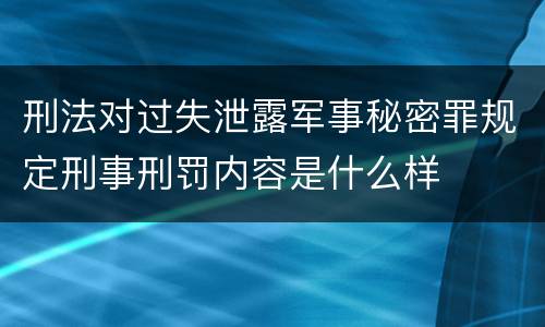 刑法对过失泄露军事秘密罪规定刑事刑罚内容是什么样
