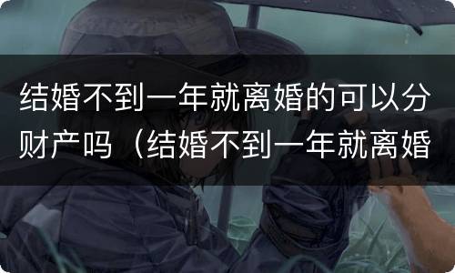 结婚不到一年就离婚的可以分财产吗（结婚不到一年就离婚的可以分财产吗男方）