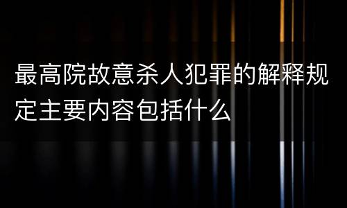 最高院故意杀人犯罪的解释规定主要内容包括什么