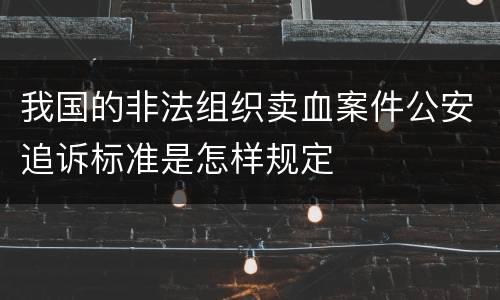 我国的非法组织卖血案件公安追诉标准是怎样规定