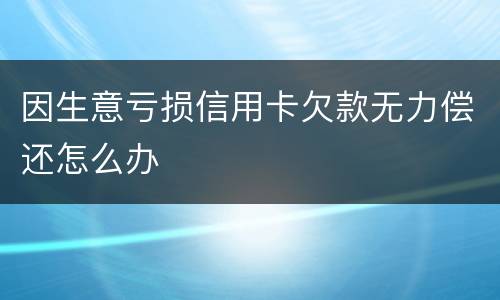 因生意亏损信用卡欠款无力偿还怎么办