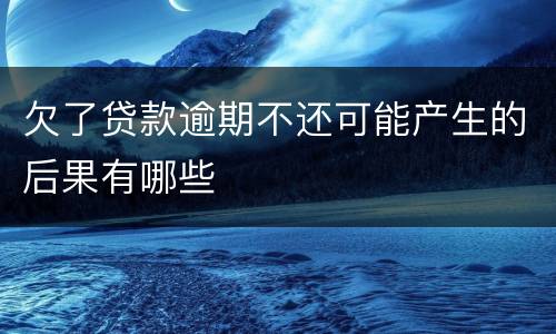 欠了贷款逾期不还可能产生的后果有哪些
