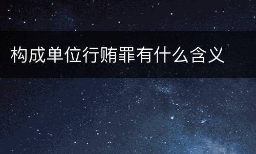 构成单位行贿罪有什么含义