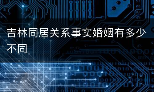 吉林同居关系事实婚姻有多少不同