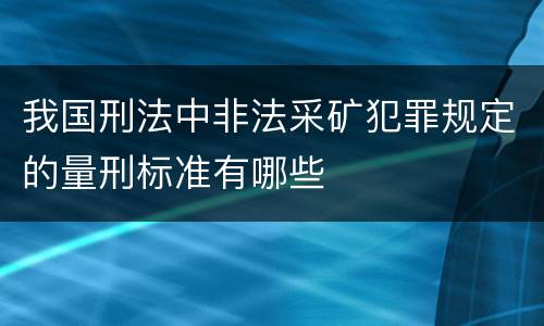 我国刑法中非法采矿犯罪规定的量刑标准有哪些